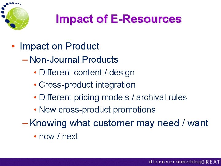 Impact of E-Resources • Impact on Product – Non-Journal Products • Different content /