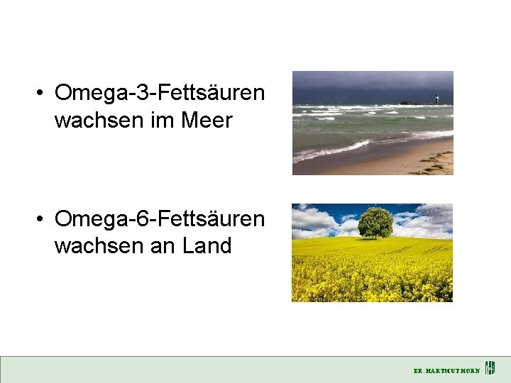  • Omega-3 -Fettsäuren wachsen im Meer • Omega-6 -Fettsäuren wachsen an Land DR.