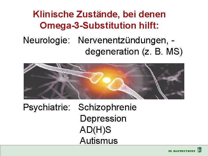 Klinische Zustände, bei denen Omega-3 -Substitution hilft: Neurologie: Nervenentzündungen, degeneration (z. B. MS) Psychiatrie:
