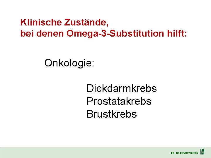 Klinische Zustände, bei denen Omega-3 -Substitution hilft: Onkologie: Dickdarmkrebs Prostatakrebs Brustkrebs DR. HARTMUT HORN