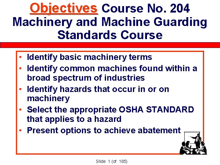 Objectives Course No. 204 Machinery and Machine Guarding Standards Course • Identify basic machinery