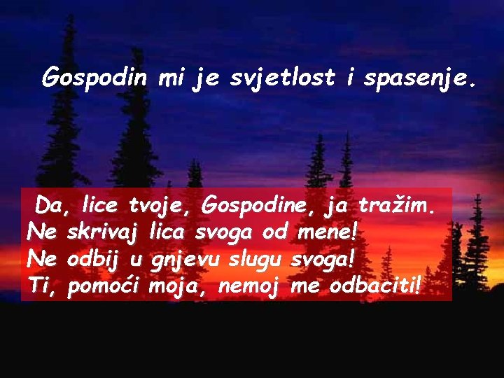 Gospodin mi je svjetlost i spasenje. Da, lice tvoje, Gospodine, ja tražim. Ne skrivaj