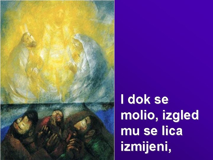 I dok se molio, izgled mu se lica izmijeni, 