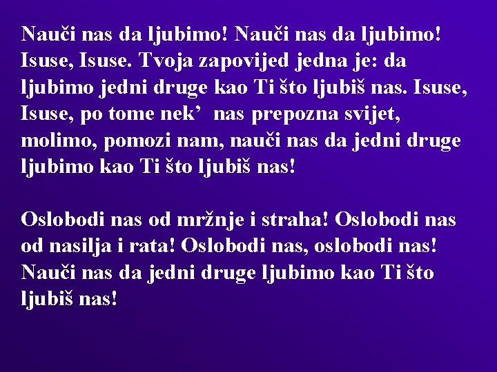 Nauči nas da ljubimo! Isuse, Isuse. Tvoja zapovijed jedna je: da ljubimo jedni druge