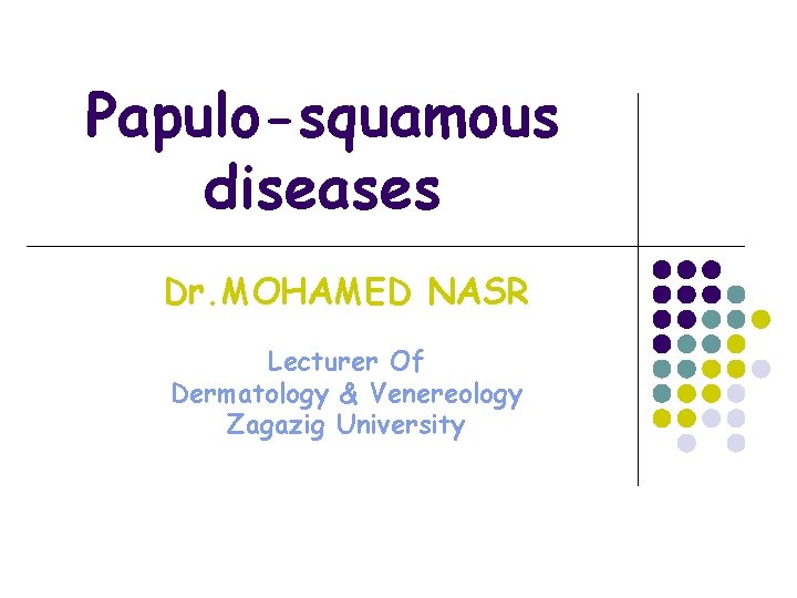 Papulo-squamous diseases Dr. MOHAMED NASR Lecturer Of Dermatology & Venereology Zagazig University 