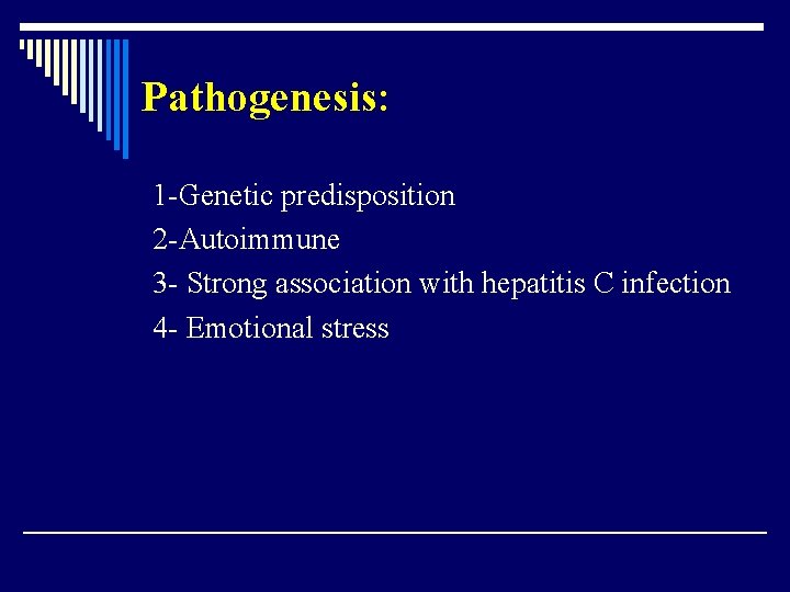 Pathogenesis: 1 -Genetic predisposition 2 -Autoimmune 3 - Strong association with hepatitis C infection