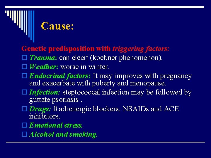 Cause: Genetic predisposition with triggering factors: o Trauma: can elecit (koebner phenomenon). o Weather: