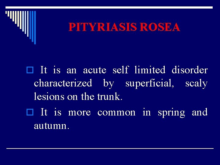 PITYRIASIS ROSEA o It is an acute self limited disorder characterized by superficial, scaly