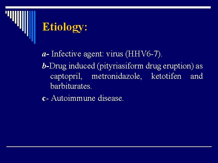 Etiology: a- Infective agent: virus (HHV 6 -7). b-Drug induced (pityriasiform drug eruption) as
