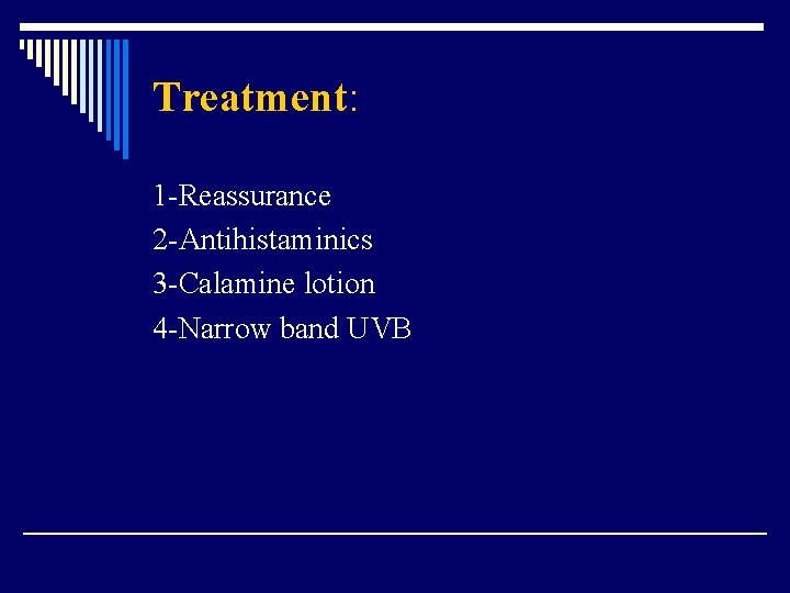 Treatment: 1 -Reassurance 2 -Antihistaminics 3 -Calamine lotion 4 -Narrow band UVB 