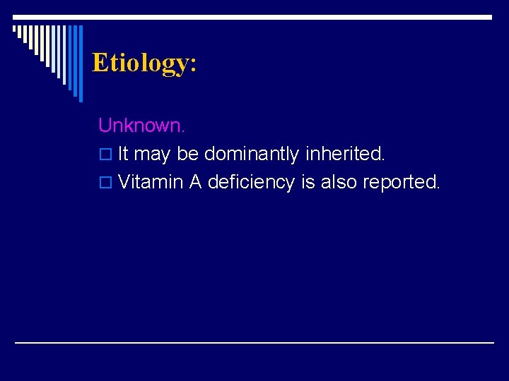 Etiology: Unknown. o It may be dominantly inherited. o Vitamin A deficiency is also