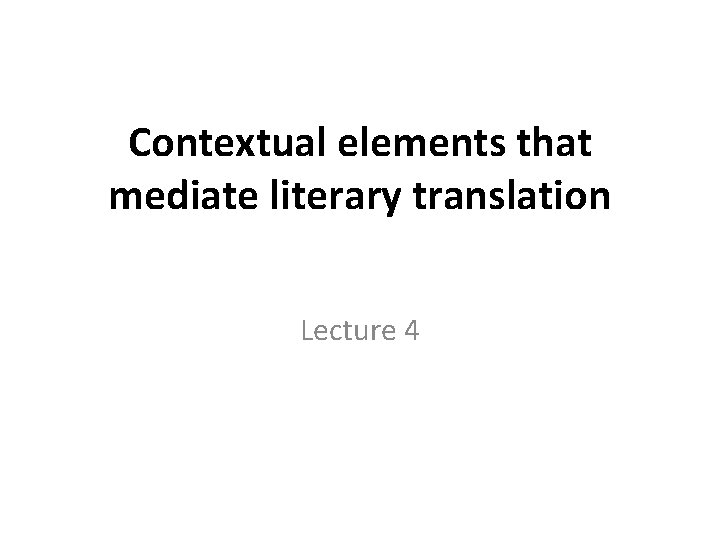 Contextual elements that mediate literary translation Lecture 4 