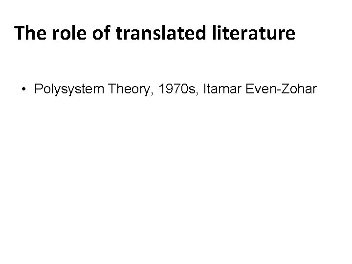 The role of translated literature • Polysystem Theory, 1970 s, Itamar Even-Zohar 