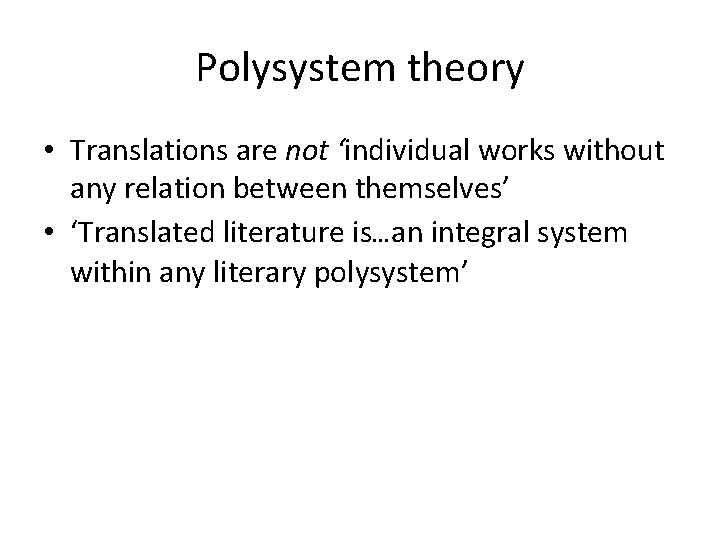Polysystem theory • Translations are not ‘individual works without any relation between themselves’ •