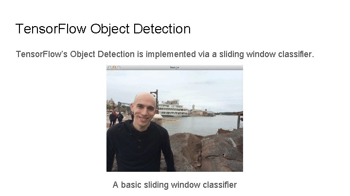 Tensor. Flow Object Detection Tensor. Flow’s Object Detection is implemented via a sliding window