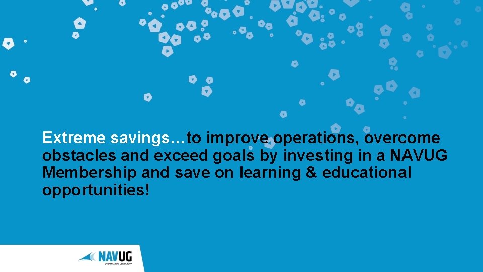 Extreme savings…to improve operations, overcome obstacles and exceed goals by investing in a NAVUG