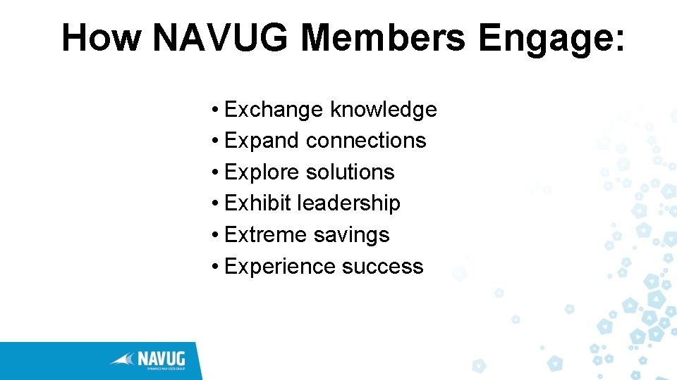 How NAVUG Members Engage: • Exchange knowledge • Expand connections • Explore solutions •