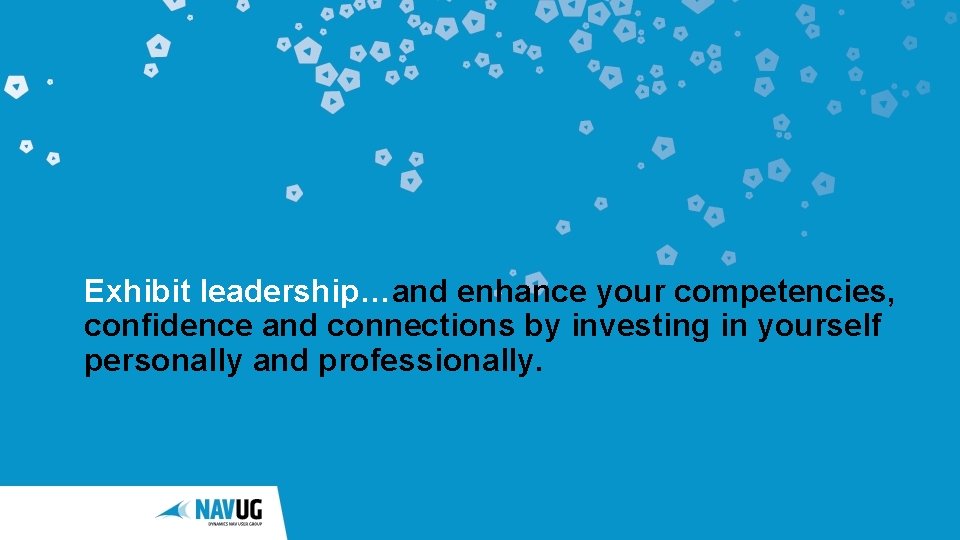 Exhibit leadership…and enhance your competencies, confidence and connections by investing in yourself personally and