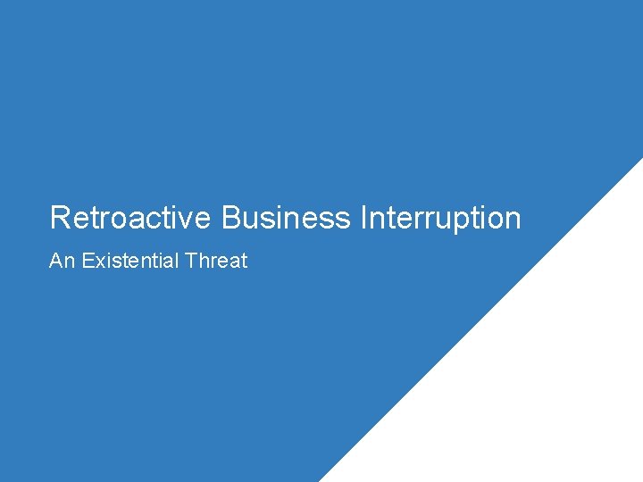 Retroactive Business Interruption An Existential Threat 
