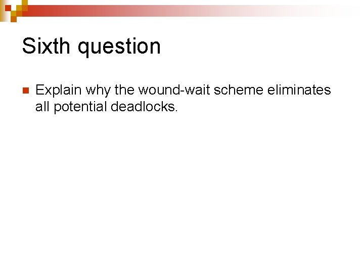 Sixth question n Explain why the wound-wait scheme eliminates all potential deadlocks. 