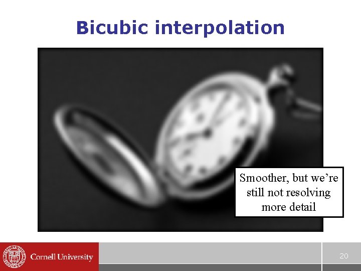 Bicubic interpolation Smoother, but we’re still not resolving more detail 20 Bicubic interpolation Smoother, but we’re still not resolving more detail 20