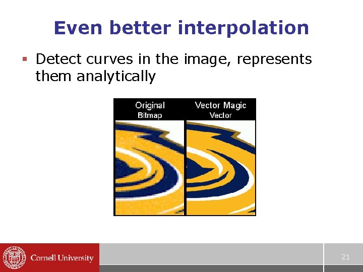 Even better interpolation § Detect curves in the image, represents them analytically 21 Even better interpolation § Detect curves in the image, represents them analytically 21