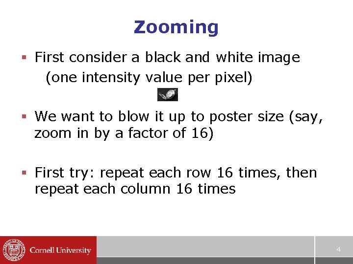 Zooming § First consider a black and white image (one intensity value per pixel) Zooming § First consider a black and white image (one intensity value per pixel)