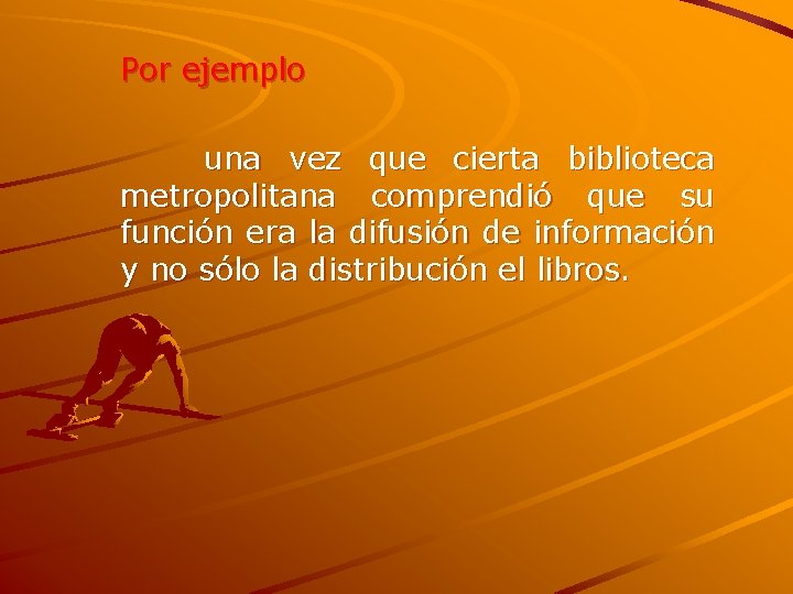 Por ejemplo una vez que cierta biblioteca metropolitana comprendió que su función era la