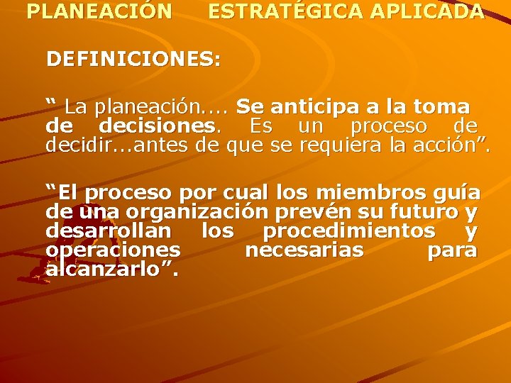 PLANEACIÓN ESTRATÉGICA APLICADA DEFINICIONES: “ La planeación. . Se anticipa a la toma de