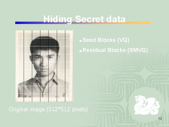 Hiding Secret data u Seed Blocks (VQ) u Residual Blocks (SMVQ) Original image (512*512