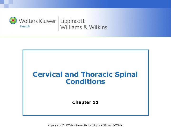 Cervical and Thoracic Spinal Conditions Chapter 11 Copyright © 2013 Wolters Kluwer Health |