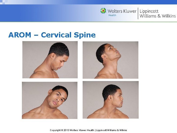 AROM – Cervical Spine Copyright © 2013 Wolters Kluwer Health | Lippincott Williams &