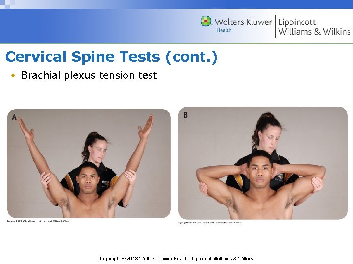 Cervical Spine Tests (cont. ) • Brachial plexus tension test Copyright © 2013 Wolters