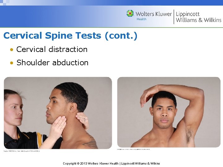 Cervical Spine Tests (cont. ) • Cervical distraction • Shoulder abduction Copyright © 2013