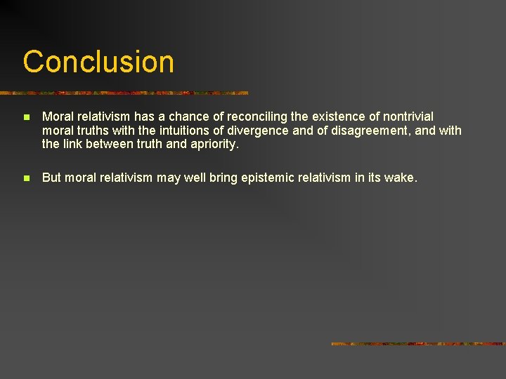 Conclusion n Moral relativism has a chance of reconciling the existence of nontrivial moral