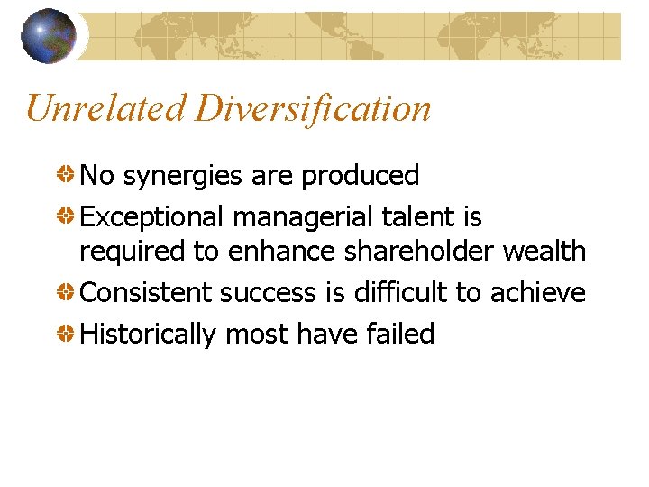 Unrelated Diversification No synergies are produced Exceptional managerial talent is required to enhance shareholder