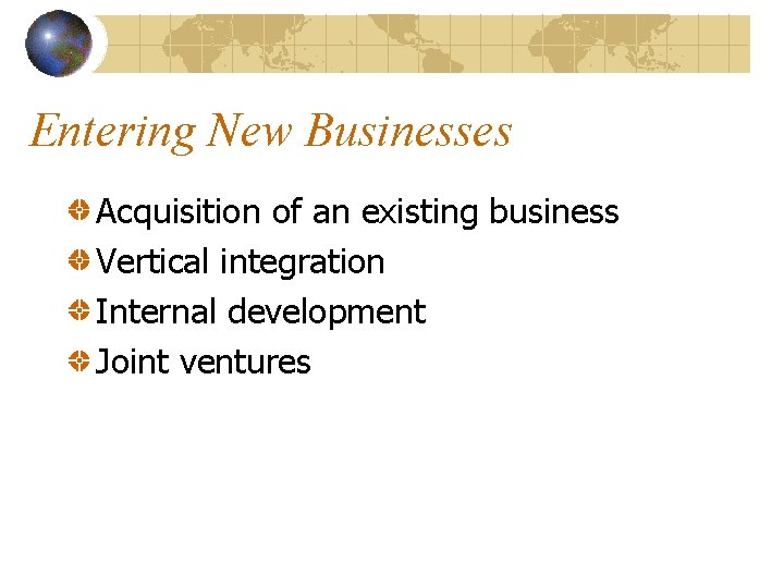 Entering New Businesses Acquisition of an existing business Vertical integration Internal development Joint ventures