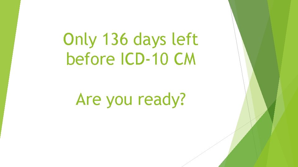 Only 136 days left before ICD-10 CM Are you ready? Only 136 days left before ICD-10 CM Are you ready?