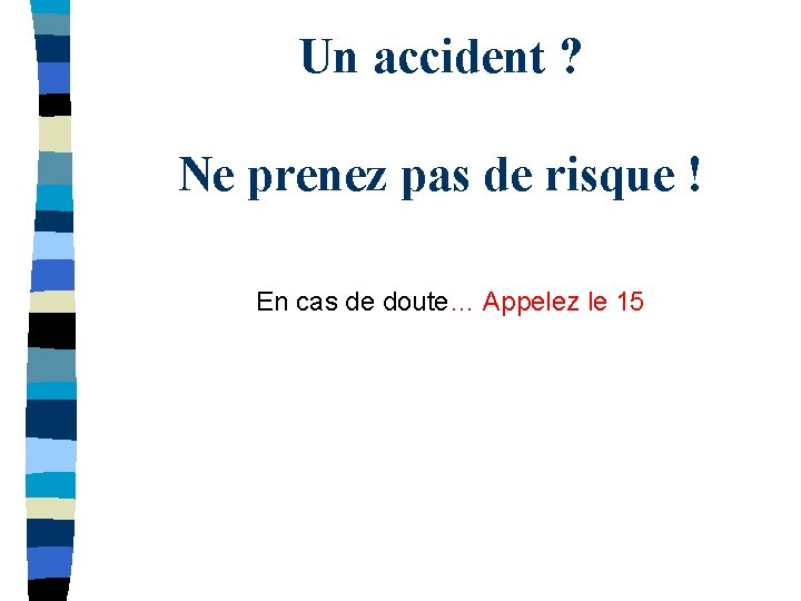 Un accident ? Ne prenez pas de risque ! En cas de doute… Appelez