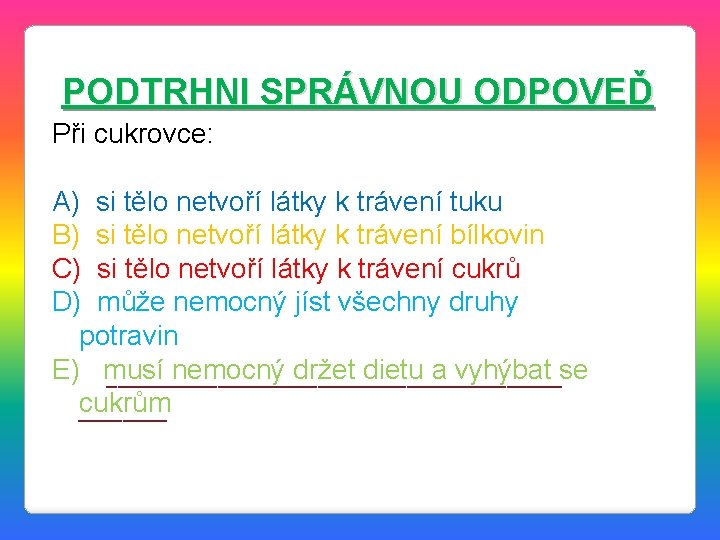 PODTRHNI SPRÁVNOU ODPOVEĎ Při cukrovce: A) si tělo netvoří látky k trávení tuku B)