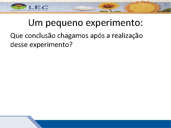 Um pequeno experimento: Que conclusão chagamos após a realização desse experimento? Um pequeno experimento: Que conclusão chagamos após a realização desse experimento?