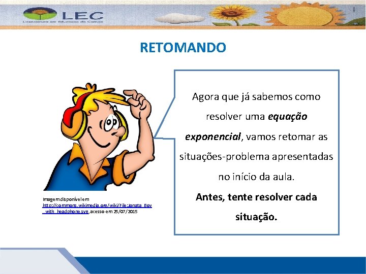 RETOMANDO Agora que já sabemos como resolver uma equação exponencial, vamos retomar as situações-problema