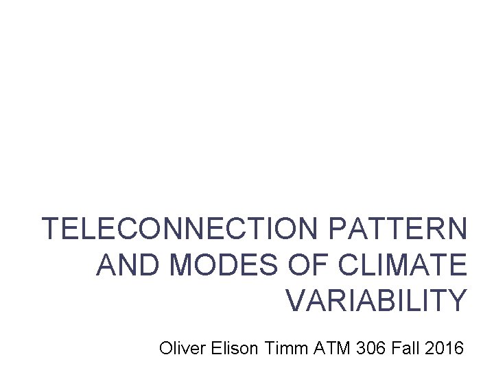 TELECONNECTION PATTERN AND MODES OF CLIMATE VARIABILITY Lecture 6 Oliver Elison Timm ATM 306