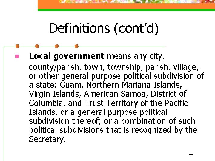 Definitions (cont’d) n Local government means any city, county/parish, township, parish, village, or other