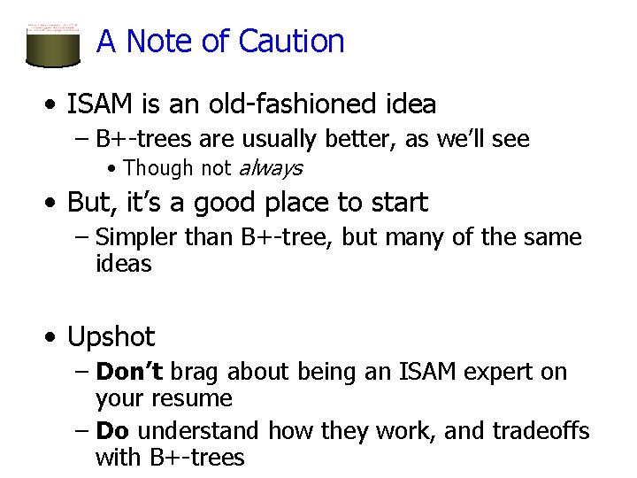 A Note of Caution • ISAM is an old-fashioned idea – B+-trees are usually