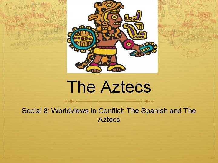 The Aztecs Social 8: Worldviews in Conflict: The Spanish and The Aztecs 