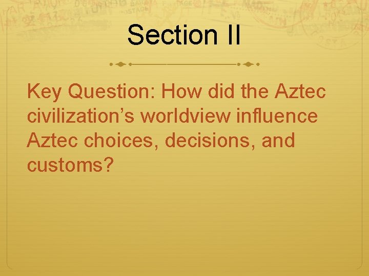 Section II Key Question: How did the Aztec civilization’s worldview influence Aztec choices, decisions, Section II Key Question: How did the Aztec civilization’s worldview influence Aztec choices, decisions,
