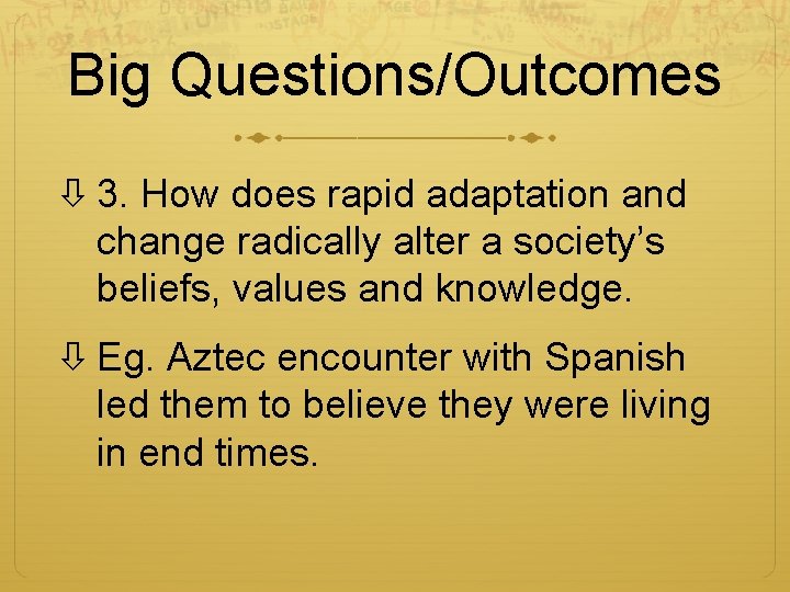 Big Questions/Outcomes 3. How does rapid adaptation and change radically alter a society’s beliefs,