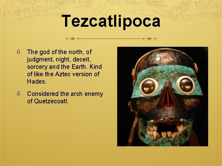 Tezcatlipoca The god of the north, of judgment, night, deceit, sorcery and the Earth.