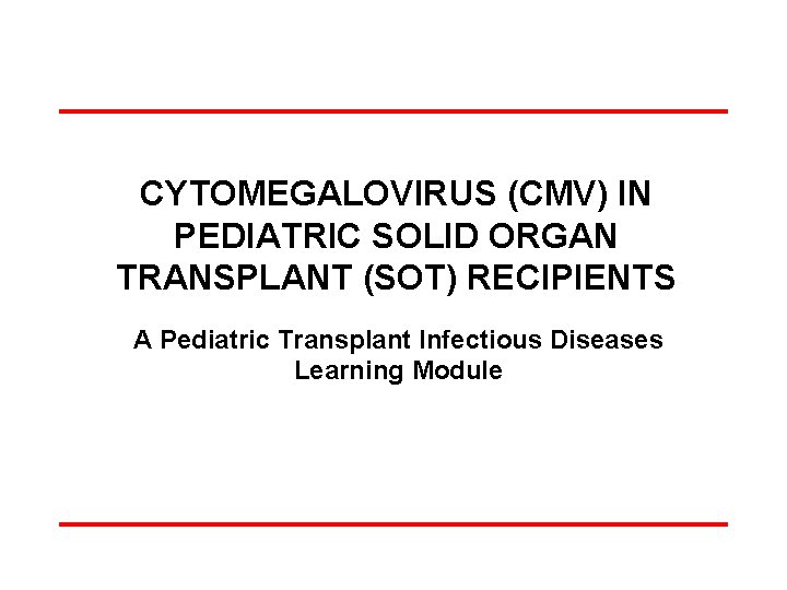 CYTOMEGALOVIRUS (CMV) IN PEDIATRIC SOLID ORGAN TRANSPLANT (SOT) RECIPIENTS A Pediatric Transplant Infectious Diseases